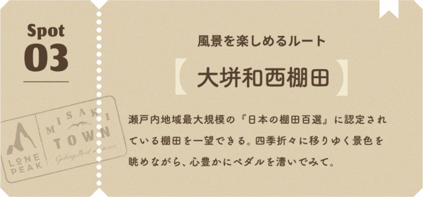 風景を楽しめるルート 瀬戸内地域最大規模の『日本の棚田百選』に認定されている棚田を一望できる。四季折々に移りゆく景色を眺めながら、心豊かにペダルを漕いでみて。