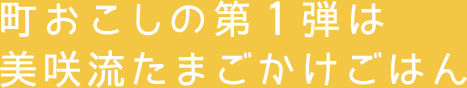町おこしの第1弾は美咲流たまごかけごはん