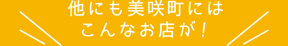 他にも美咲町にはこんなお店が!